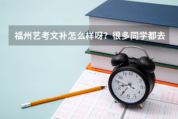 福州艺考文补怎么样呀？很多同学都去了