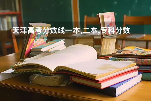 天津高考分数线一本,二本,专科分数线 全国二本大学录取分数线二本最低分数线（多省含文理科）