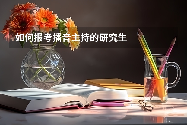 如何报考播音主持的研究生