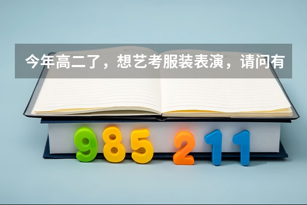 今年高二了,想艺考服装表演,请问有什么要求,艺考时要走那些流程,在贵阳有招生还是要到其他地区去考?