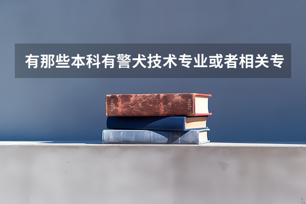 有那些本科有警犬技术专业或者相关专业，目前只知道中国刑警学院，那么请问这个专业招收文科女生吗？