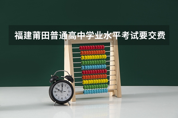 福建莆田普通高中学业水平考试要交费吗