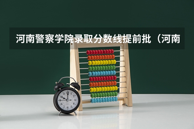 河南警察学院录取分数线提前批（河南公安警察学院录取分数线）