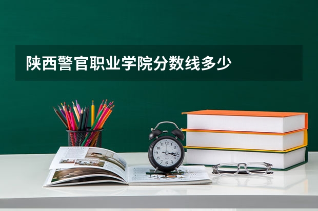 陕西警官职业学院分数线多少