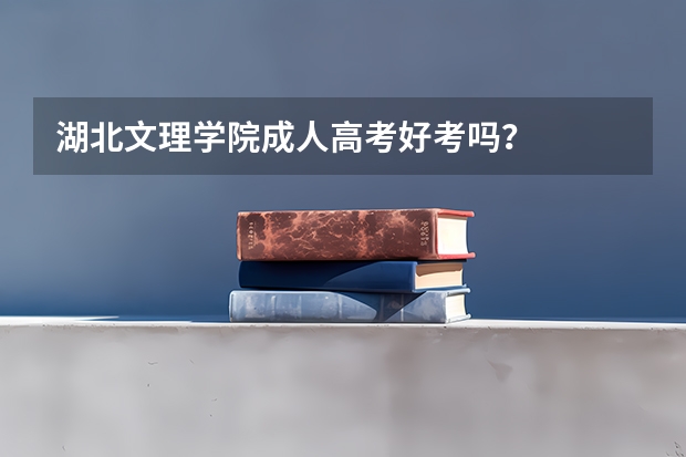 湖北文理学院成人高考好考吗？