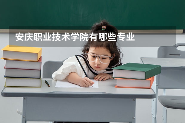 安庆职业技术学院有哪些专业
