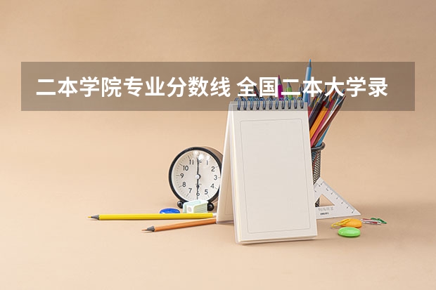 二本学院专业分数线 全国二本大学录取分数线二本最低分数线（多省含文理科）