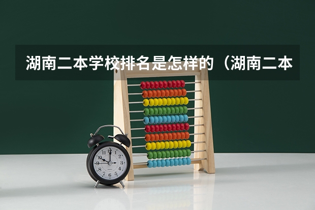 湖南二本学校排名是怎样的(湖南二本大学排名及分数线)