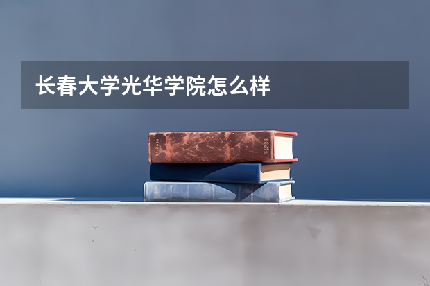 长春大学光华学院怎么样