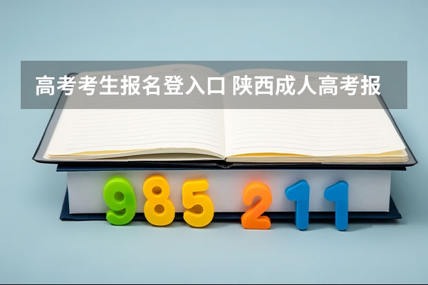 高考考生报名登入口 陕西成人高考报名官网登陆入口？