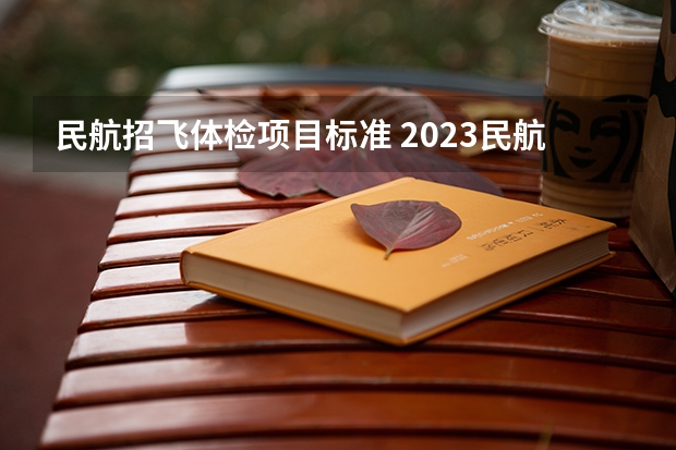 民航招飞体检项目标准 2023民航招飞体检要求如下