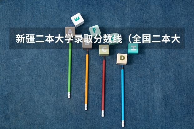 新疆二本大学录取分数线（全国二本大学录取分数线二本最低分数线（多省含文理科））