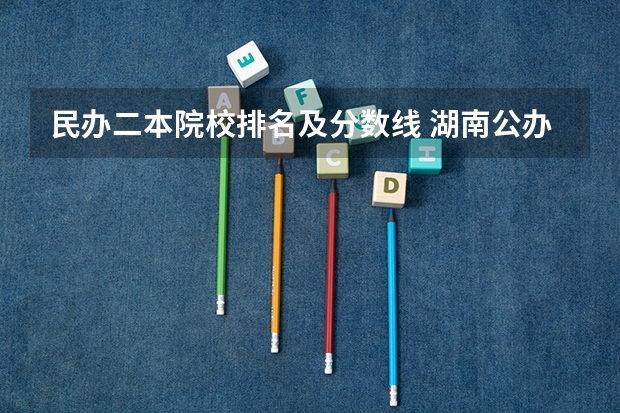 民办二本院校排名及分数线 湖南公办二本大学录取分数线