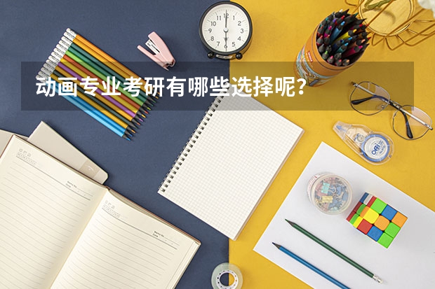 动画专业考研有哪些选择呢？