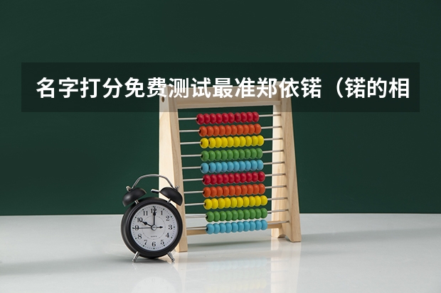 名字打分免费测试最准郑依锘（锘的相对原子质量）
