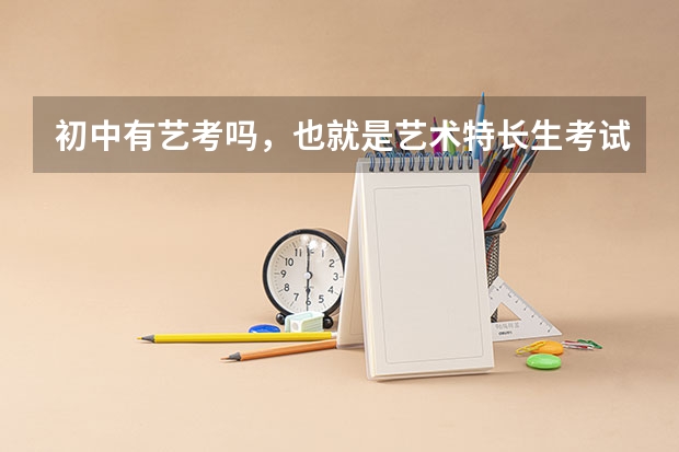 初中有艺考吗,也就是艺术特长生考试