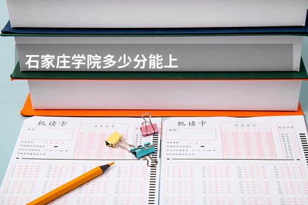 石家庄学院多少分能上