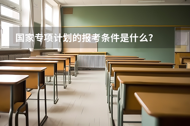国家专项计划的报考条件是什么？