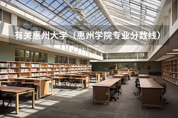 有关惠州大学(惠州学院专业分数线)