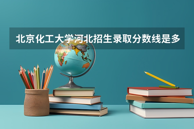 北京化工大学河北招生录取分数线是多少