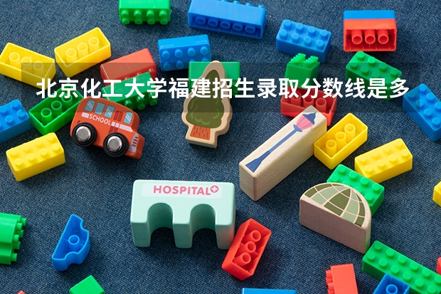 北京化工大学福建招生录取分数线是多少