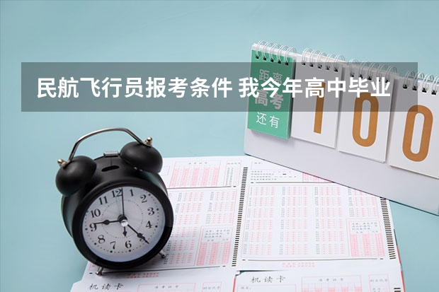 民航飞行员报考条件 我今年高中毕业!想报考自费飞行员!