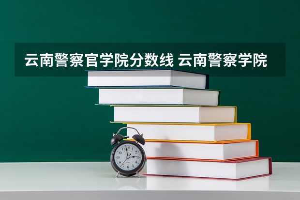 云南警察官学院分数线 云南警察学院分数线