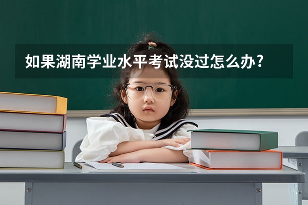 如果湖南学业水平考试没过怎么办?