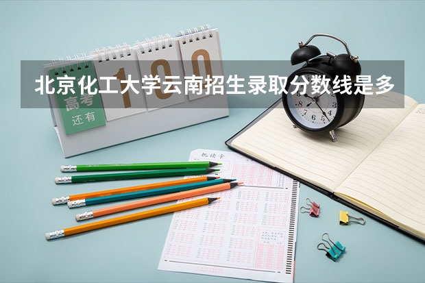 北京化工大学云南招生录取分数线是多少