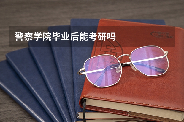 警察学院毕业后能考研吗