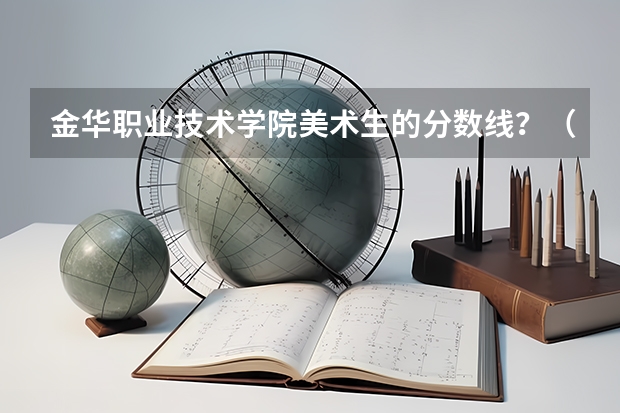 金华职业技术学院美术生的分数线？（金华职业技术学院录取分数线）