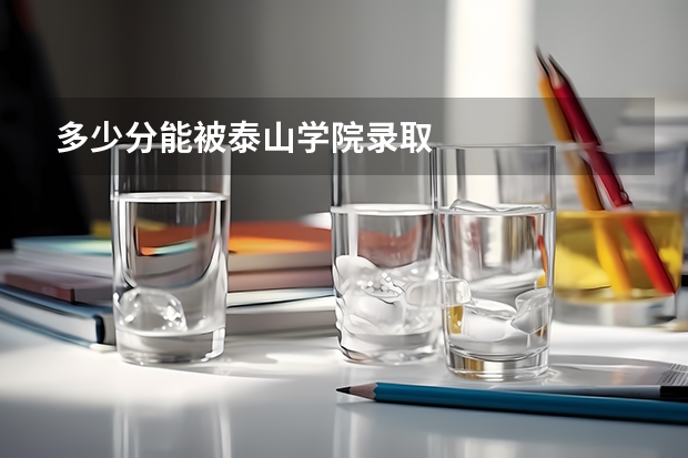 多少分能被泰山学院录取