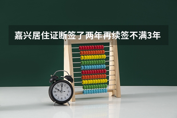 嘉兴居住证断签了两年再续签不满3年影响孩子高考吗