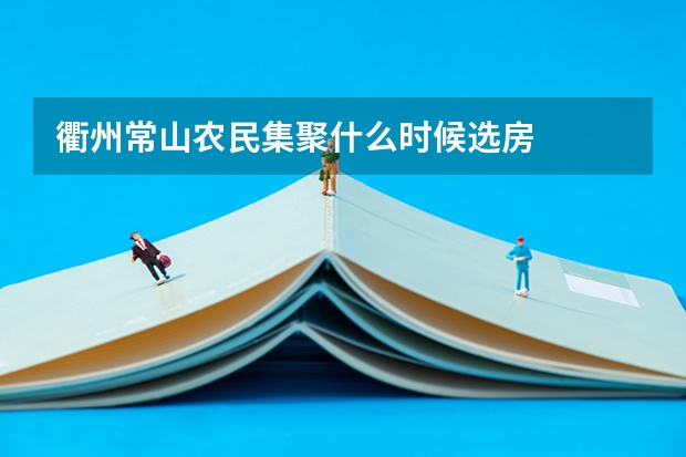 衢州常山农民集聚什么时候选房