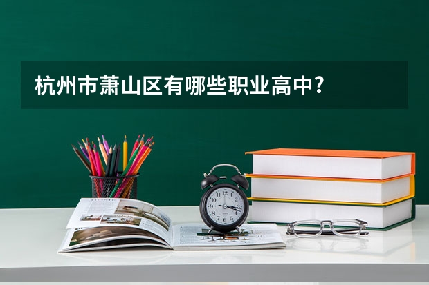 杭州市萧山区有哪些职业高中?