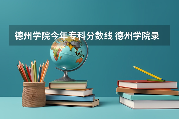 德州学院今年专科分数线 德州学院录取分数线