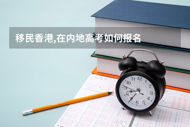 移民香港,在内地高考如何报名