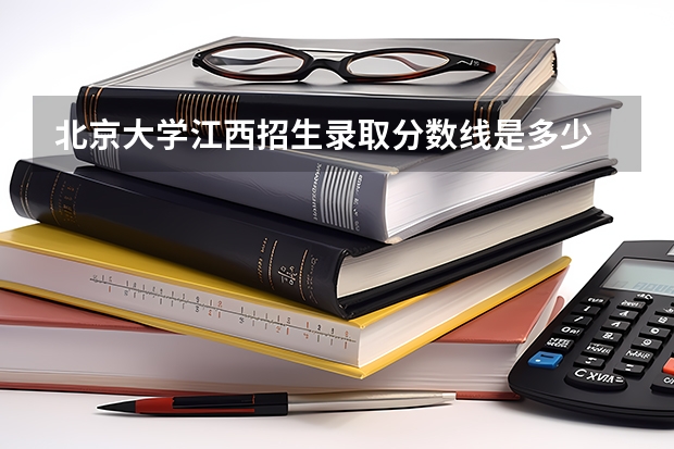 北京大学江西招生录取分数线是多少