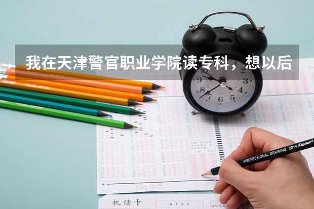 我在天津警官职业学院读专科,想以后毕业当警察,有什么途径吗