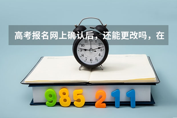 高考报名网上确认后，还能更改吗，在手机上