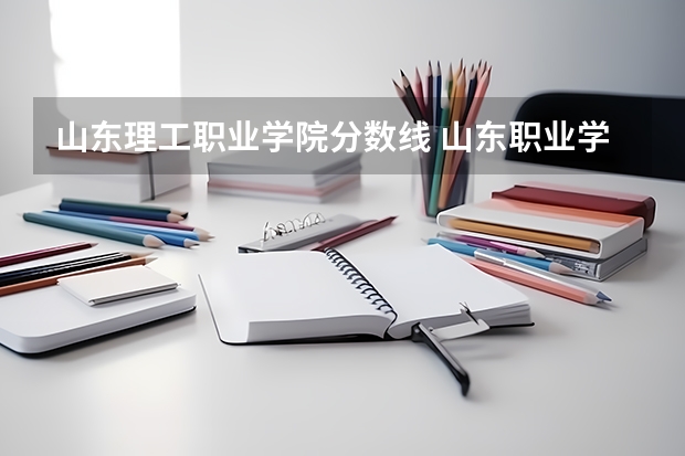 山东理工职业学院分数线 山东职业学院录取分数线