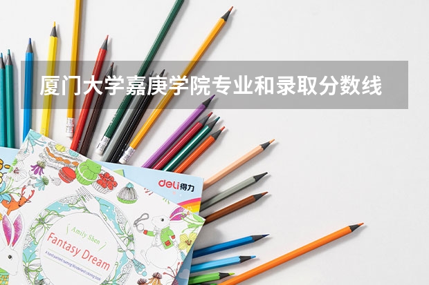  厦门大学嘉庚学院专业和录取分数线是多少