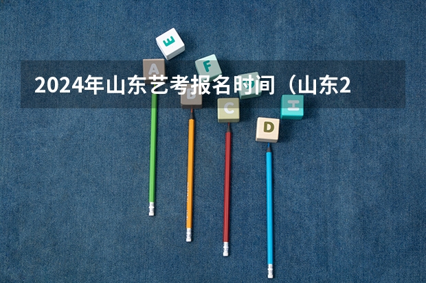 2024年山东艺考报名时间（山东2024年艺考时间表）