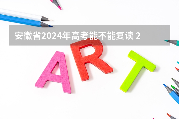 安徽省2024年高考能不能复读 2024年安徽高考复读政策