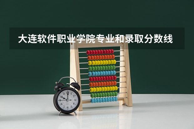  大连软件职业学院专业和录取分数线是多少
