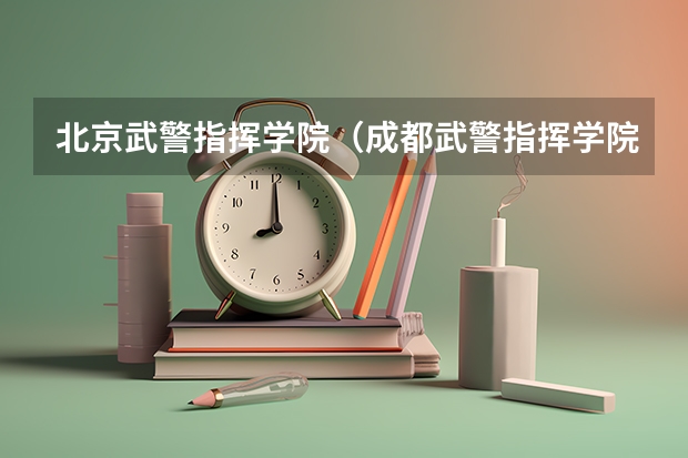 北京武警指挥学院(成都武警指挥学院收不收文科生?)