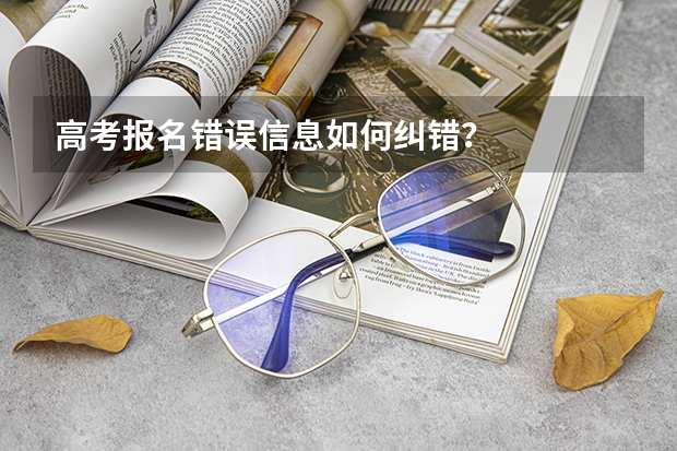 高考报名错误信息如何纠错?