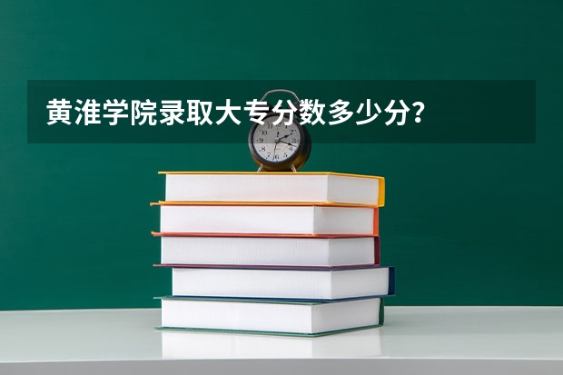 黄淮学院录取大专分数多少分？