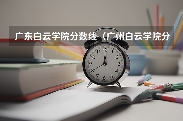 广东白云学院分数线（广州白云学院分数线）