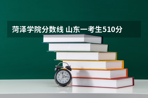 菏泽学院分数线 山东一考生510分 介绍几个好的专科学校 在线等